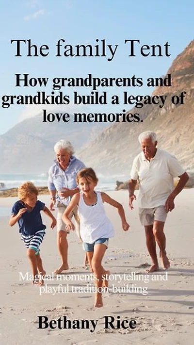 The family Tent: How grandparents and grandkids build a legacy of love memories.: Magical moments, storytelling and playful tradition-building