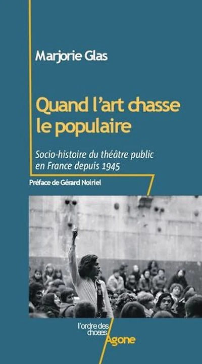 Quand l'art chasse le populaire: Socio-histoire du théâtre public en France depuis 1945