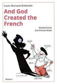 And God Created the French: A sardonic insider's look at France and French culture and customs