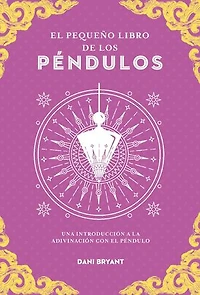El pequeño libro de los péndulos: Una introducción a la adivinación con el péndulo