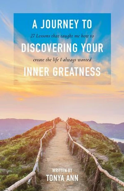 A Journey To Discovering Your Inner Greatness: 27 Lessons That Taught Me How Create The Life I Always Wanted