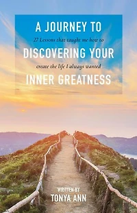 A Journey To Discovering Your Inner Greatness: 27 Lessons That Taught Me How Create The Life I Always Wanted