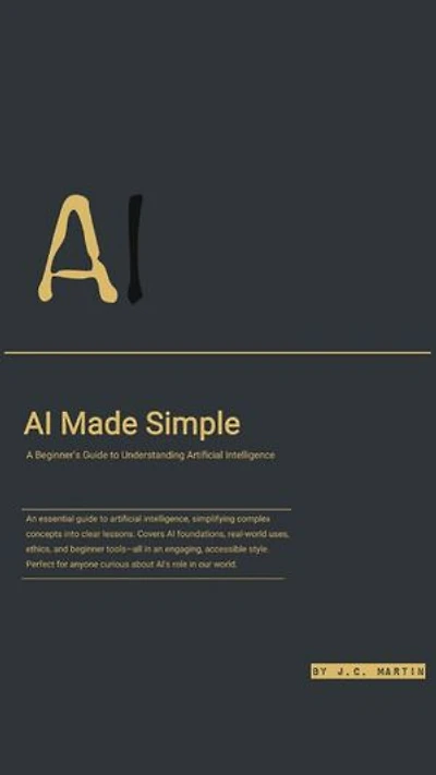 AI MADE SIMPLE: A Beginner's Guide to Understanding Artificial Intelligence