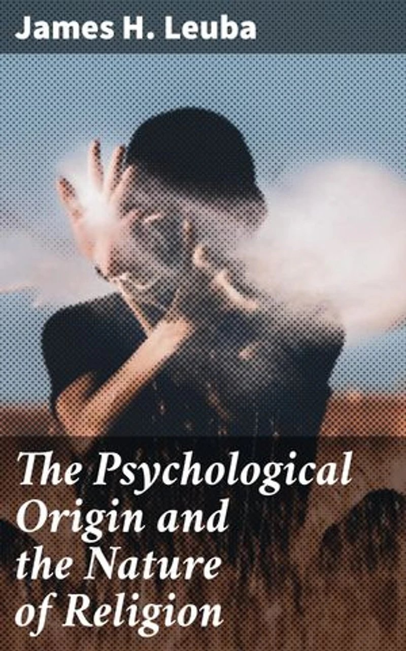 The Psychological Origin and the Nature of Religion: Enriched edition. Unraveling the Psychological Roots of Faith and Belief