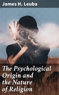 The Psychological Origin and the Nature of Religion: Enriched edition. Unraveling the Psychological Roots of Faith and Belief