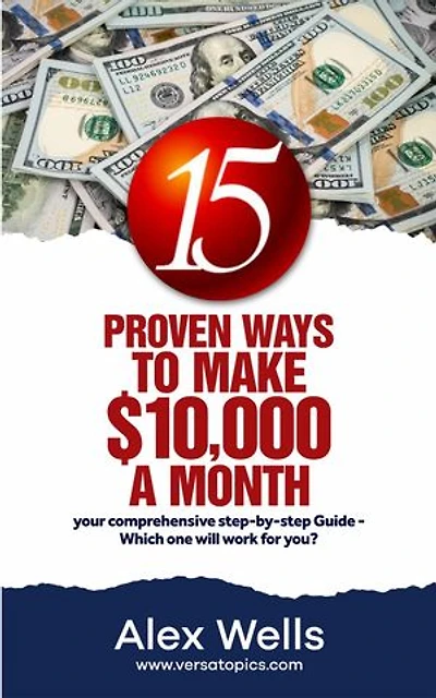 15 Proven Ways To Make $10,000 A Month: 15 Proven Your Comprehensive Step by Step Guide - Which one will work for you