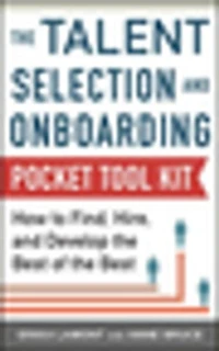 Talent Selection and Onboarding Tool Kit: How to Find, Hire, Develop the Best of Best: