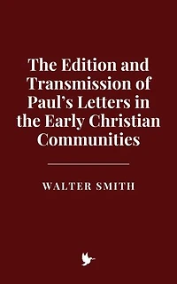 The Edition and Transmission of Paul’s Letters in the Early Christian Communities