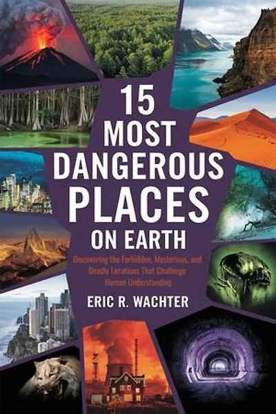 15 MOST DANGEROUS PLACES ON EARTH: Discovering the Forbidden, Mysterious, and Deadly Locations That Challenge Human Understanding