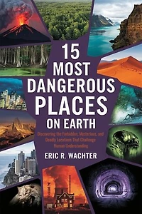15 MOST DANGEROUS PLACES ON EARTH: Discovering the Forbidden, Mysterious, and Deadly Locations That Challenge Human Understanding