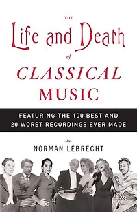 the Life and Death of Classical Music: Featuring 100 Best 20 Worst Recordings Ever Made