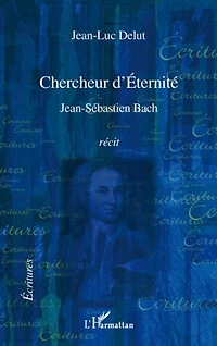 Chercheur d'Éternité: Jean-Sébastien Bach - Récit