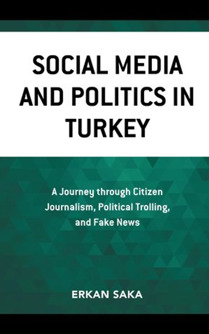 Social Media and Politics Turkey: A Journey through Citizen Journalism, Political Trolling, Fake News