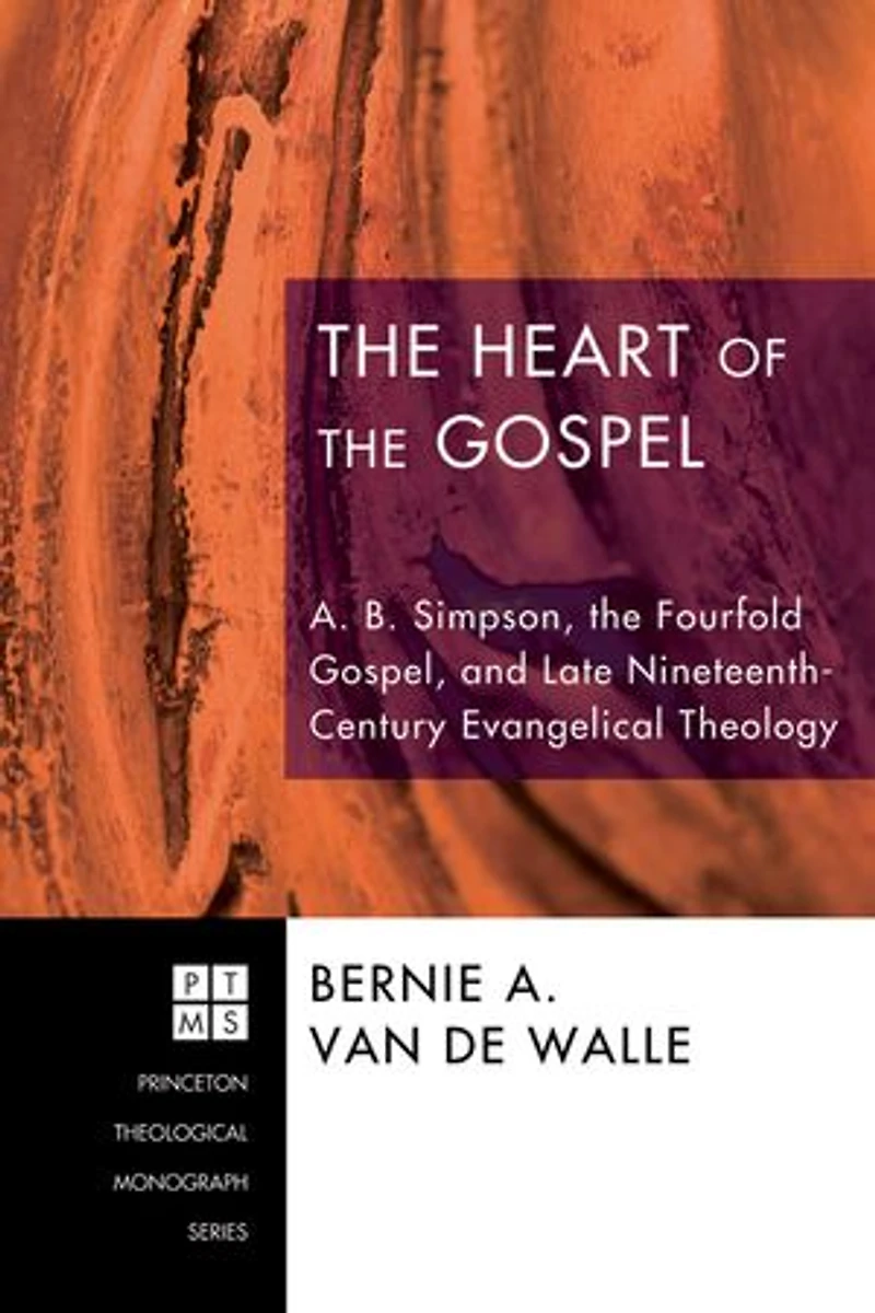 the Heart of Gospel: A. B. Simpson, Fourfold Gospel, and Late Nineteenth-Century Evangelical Theology