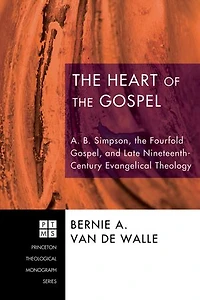 the Heart of Gospel: A. B. Simpson, Fourfold Gospel, and Late Nineteenth-Century Evangelical Theology