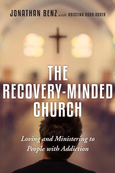 The Recovery-Minded Church: Loving and Ministering to People With Addiction
