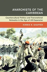 Anarchists of the Caribbean: Countercultural Politics and Transnational Networks in the Age of US Expansion