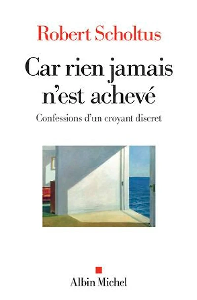 Car rien jamais n'est achevé: confessions d'un croyant discret