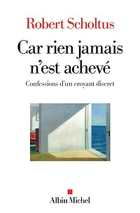 Car rien jamais n'est achevé: confessions d'un croyant discret