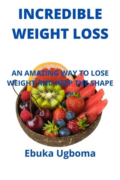INCREDIBLE WEIGHT LOSS: AN AMAZING WAY TO LOSE WEIGHT AND KEEP THE SHAPE