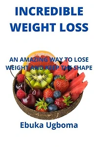 INCREDIBLE WEIGHT LOSS: AN AMAZING WAY TO LOSE WEIGHT AND KEEP THE SHAPE