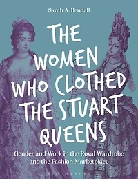 the Women Who Clothed Stuart Queens: Gender and Work Royal Wardrobe Fashion Marketplace