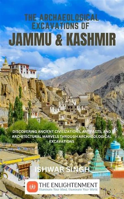 The Archaeological Excavations of Jammu and Kashmir: Discovering Ancient Civilizations, Artifacts, and Architectural Marvels Through Archaeological Excavations