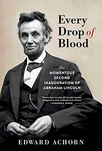Every Drop of Blood: The Momentous Second Inauguration Abraham Lincoln