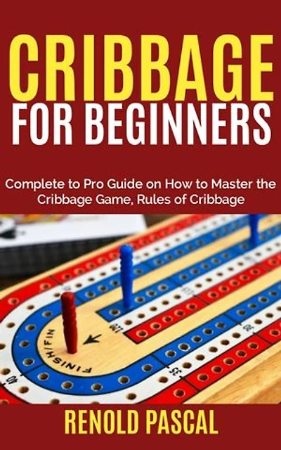 Cribbage for Beginners: Complete Beginners to Pro Guide on How to Master the Cribbage Game, Rules of Cribbage