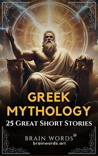 25 Great Short Stories – Greek Mythology: Exploring Timeless Tales of Greek Gods, Heroes, and Monsters