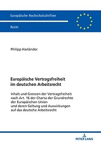 Europaeische Vertragsfreiheit im deutschen Arbeitsrecht: Inhalt und Grenzen der Vertragsfreiheit nach Art. 16 der Charta der Grundrechte der Europaeischen Union und deren Geltung und Auswirkungen auf das deutsche Arbeitsrecht
