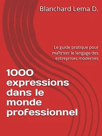 1000 expressions dans le monde professionnel: Le guide pratique pour maîtriser le langage des entreprises modernes
