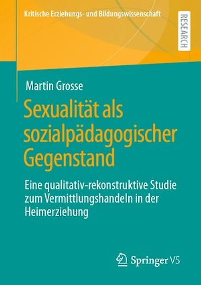 Sexualität als sozialpädagogischer Gegenstand: Eine qualitativ-rekonstruktive Studie zum Vermittlungshandeln in der Heimerziehung