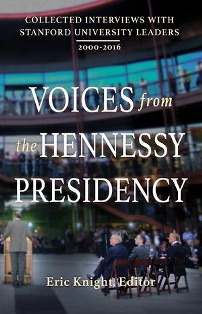 Voices from the Hennessy Presidency: Collected Interviews with Stanford University Leaders, 2000-2016
