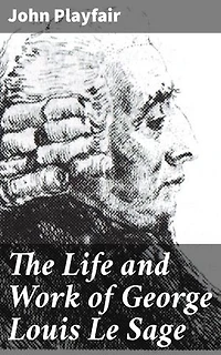 The Life and Work of George Louis Le Sage: Enriched edition. Unveiling the Scientific Legacy of a Trailblazing Physicist