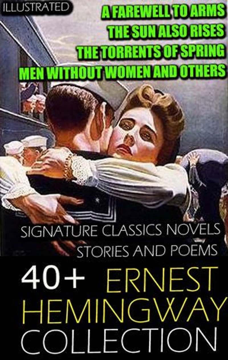 40+ Ernest Hemingway Collection. Signature Classics Novels, Stories and Poems. Illustrated: A Farewell to Arms, The Sun Also Rises, The Torrents of Spring, Men Without Women and others