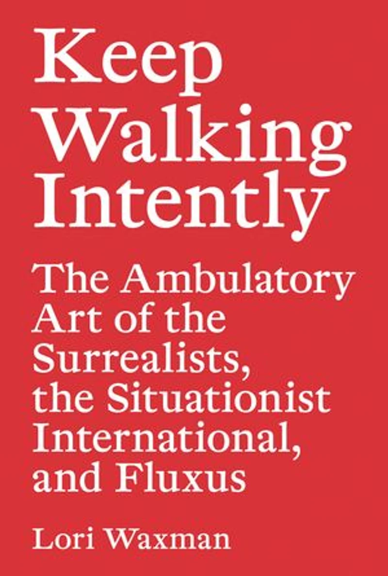 Keep Walking Intently: the Ambulatory Art of Surrealists, Situationist International, and Fluxus