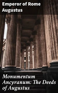 Monumentum Ancyranum: The Deeds of Augustus: The Emperor's Triumph: Augustus' Reign in Ancient Rome