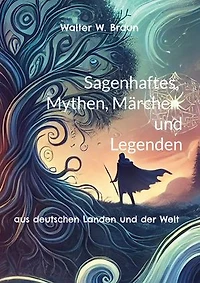 Sagenhaftes, Mythen, Märchen und Legenden: aus deutschen Landen und der Welt