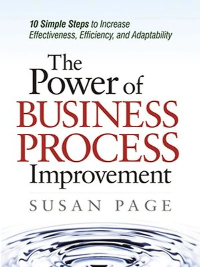 The Power of Business Process Improvement: 10 Simple Steps to Increase Effectiveness, Efficiency, and Adaptability
