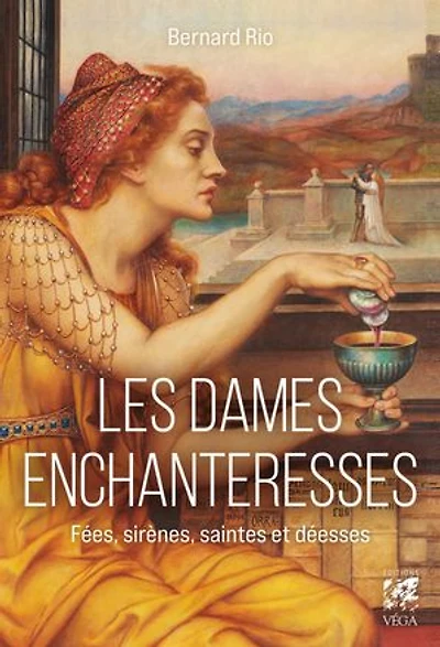 Les dames enchanteresses: fées, sirènes, saintes et déesses