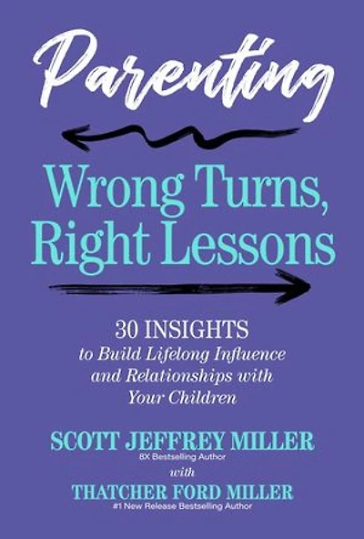 Parenting: Wrong Turns, Right Lessons: 30 INSIGHTS to Build Lifelong Influence and Relationships with Your Children