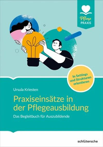 Praxiseinsätze in der Pflegeausbildung: Das Begleitbuch für Auszubildende. In Settings und Strukturen orientieren