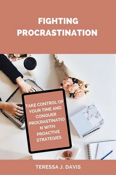FIGHTING PROCRASTINATION: "Take Control of Your Time and Conquer Procrastination With Proactive Strategies"
