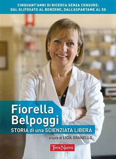 Fiorella Belpoggi: storia di una scienziata libera: Cinquant’anni di ricerca senza censure: dal glifosato al benzene, dall'aspartame al 5G