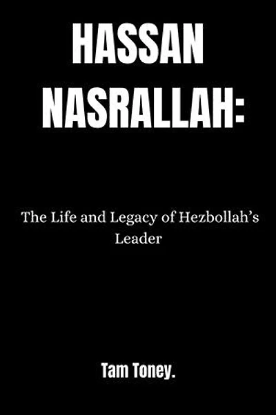 HASSAN NASRALLAH.: The Life And Legacy Of Hezbollah's Leader.
