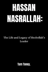 HASSAN NASRALLAH.: The Life And Legacy Of Hezbollah's Leader.