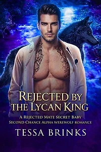 Rejected by the Lycan King: A Rejected Mate Secret Baby Second Chance Alpha Werewolf Romance