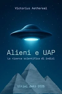 Alieni e UAP - La ricerca scientifica di indizi: Avvistamenti di UFO, rapporti di informatori e di documenti ufficiali - La ricerca di intelligenza extra-traterrestre nel XXI secolo