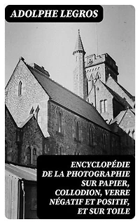 Encyclopédie de la photographie sur papier, collodion, verre négatif et positif